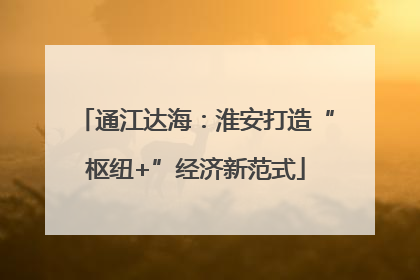 通江达海：淮安打造“枢纽+”经济新范式