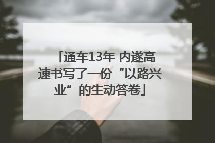 通车13年 内遂高速书写了一份“以路兴业”的生动答卷