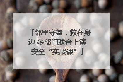 邻里守望，救在身边 多部门联合上演安全“实战课”