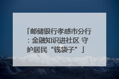 邮储银行孝感市分行：金融知识进社区 守护居民“钱袋子”
