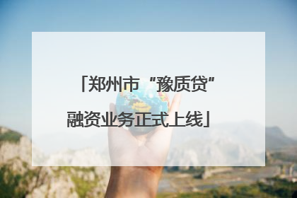 郑州市“豫质贷”融资业务正式上线