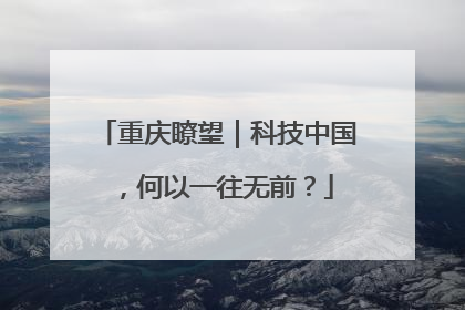重庆瞭望｜科技中国，何以一往无前？