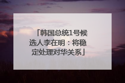 韩国总统1号候选人李在明：将稳定处理对华关系