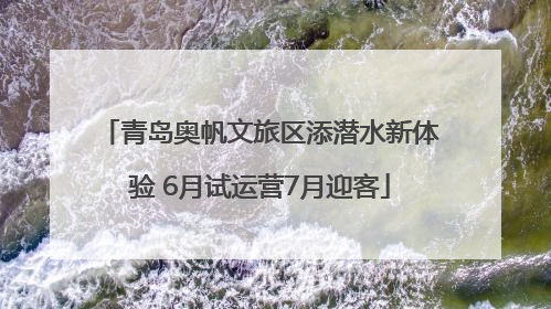 青岛奥帆文旅区添潜水新体验 6月试运营7月迎客