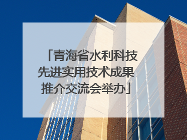 青海省水利科技先进实用技术成果推介交流会举办
