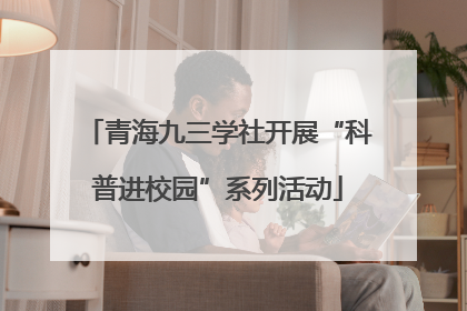 青海九三学社开展“科普进校园”系列活动