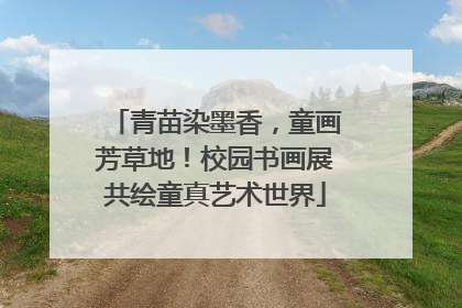 青苗染墨香，童画芳草地！校园书画展共绘童真艺术世界