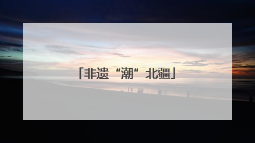 非遗“潮”北疆
