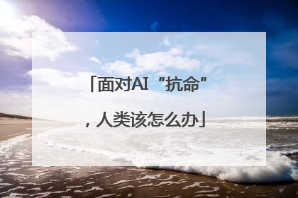面对AI“抗命”，人类该怎么办