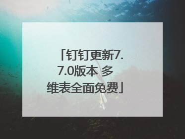 钉钉更新7.7.0版本 多维表全面免费