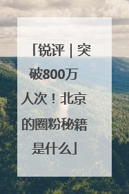 锐评｜突破800万人次！北京的圈粉秘籍是什么