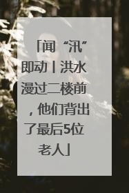 闻“汛”即动丨洪水漫过二楼前，他们背出了最后5位老人