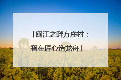 闽江之畔方庄村：智在匠心造龙舟