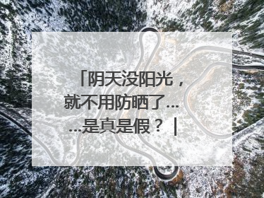 阴天没阳光，就不用防晒了……是真是假？｜谣言终结站
