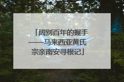 阔别百年的握手——马来西亚黄氏宗亲南安寻根记