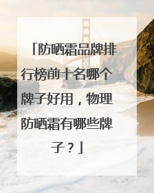 防晒霜品牌排行榜前十名哪个牌子好用，物理防晒霜有哪些牌子？