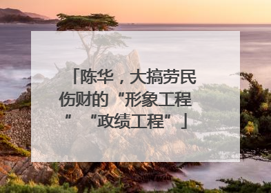 陈华，大搞劳民伤财的“形象工程”“政绩工程”