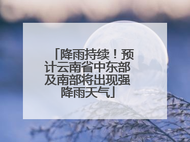 降雨持续！预计云南省中东部及南部将出现强降雨天气