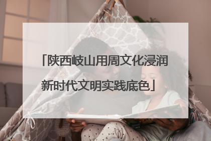 陕西岐山用周文化浸润新时代文明实践底色