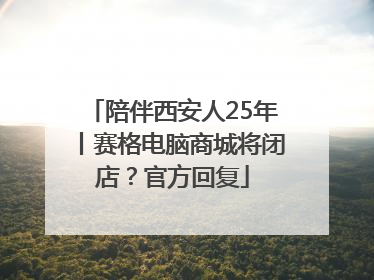 陪伴西安人25年丨赛格电脑商城将闭店？官方回复