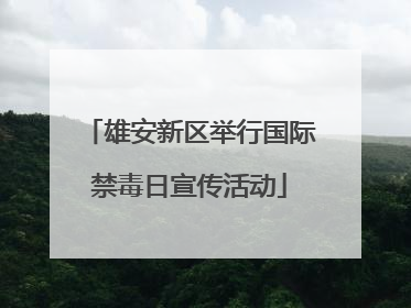 雄安新区举行国际禁毒日宣传活动