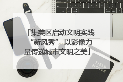 集美区启动文明实践“新风秀” 以影像力量传递城市文明之美