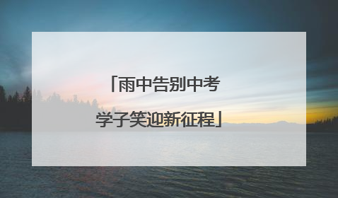 雨中告别中考 学子笑迎新征程