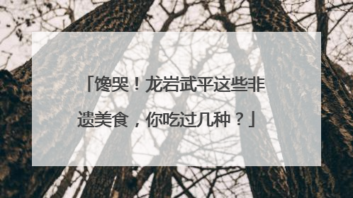 馋哭！龙岩武平这些非遗美食，你吃过几种？