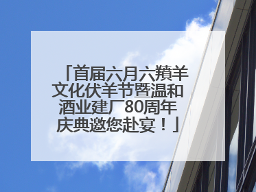 首届六月六羵羊文化伏羊节暨温和酒业建厂80周年庆典邀您赴宴！