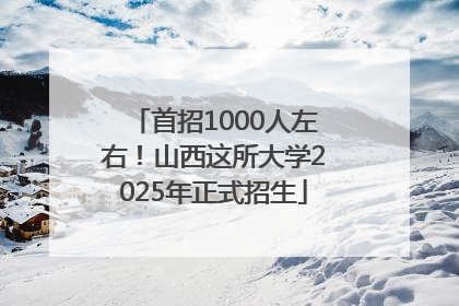 首招1000人左右！山西这所大学2025年正式招生