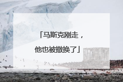 马斯克刚走，他也被撤换了