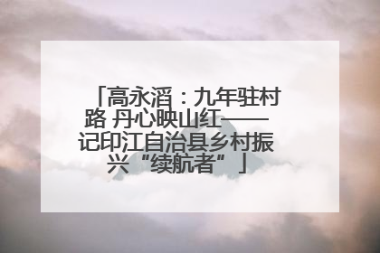 高永滔：九年驻村路 丹心映山红——记印江自治县乡村振兴“续航者”