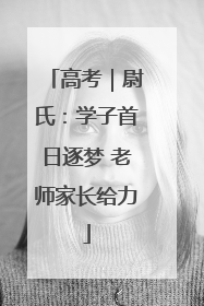 高考｜尉氏：学子首日逐梦 老师家长给力