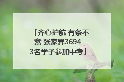 齐心护航 有条不紊 张家界36943名学子参加中考