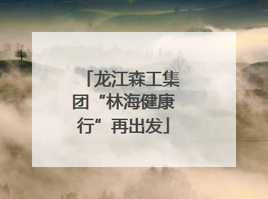 龙江森工集团“林海健康行”再出发