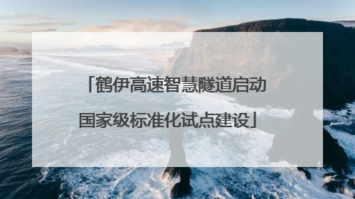 鹤伊高速智慧隧道启动国家级标准化试点建设