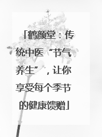 鹤颜堂：传统中医“节气养生”，让你享受每个季节的健康馈赠