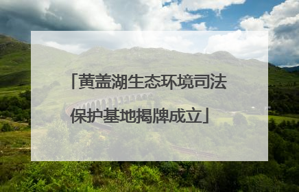 黄盖湖生态环境司法保护基地揭牌成立