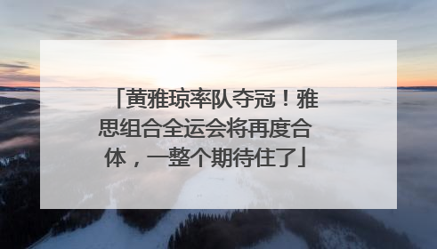 黄雅琼率队夺冠！雅思组合全运会将再度合体，一整个期待住了