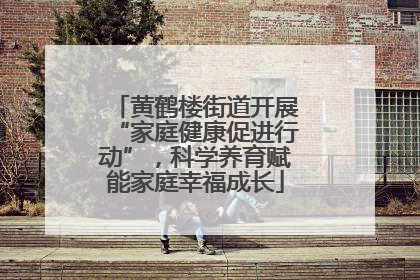 黄鹤楼街道开展“家庭健康促进行动”，科学养育赋能家庭幸福成长