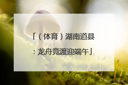 （体育）湖南道县：龙舟竞渡迎端午