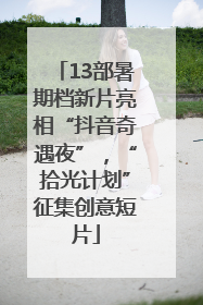 13部暑期档新片亮相“抖音奇遇夜”，“拾光计划”征集创意短片