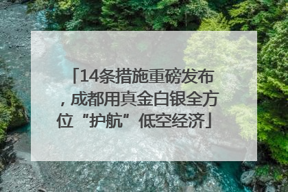 14条措施重磅发布，成都用真金白银全方位“护航”低空经济