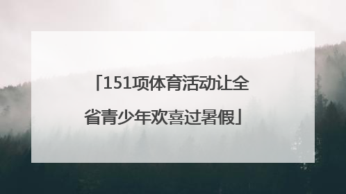 151项体育活动让全省青少年欢喜过暑假