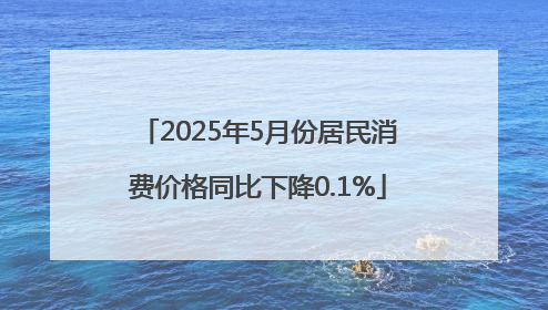 2025年5月份居民消费价格同比下降0.1%