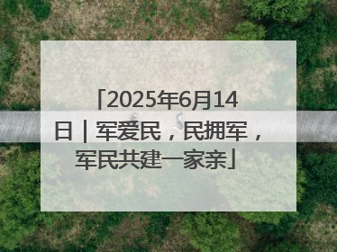 2025年6月14日｜军爱民，民拥军，军民共建一家亲