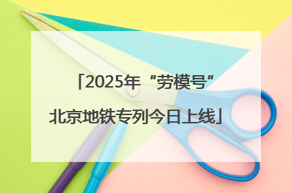 2025年“劳模号”北京地铁专列今日上线