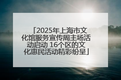 2025年上海市文化馆服务宣传周主场活动启动 16个区的文化惠民活动精彩纷呈