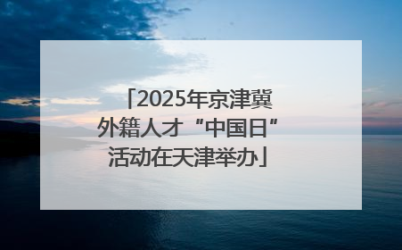 2025年京津冀外籍人才“中国日”活动在天津举办