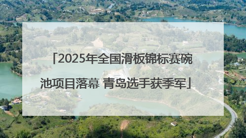 2025年全国滑板锦标赛碗池项目落幕 青岛选手获季军